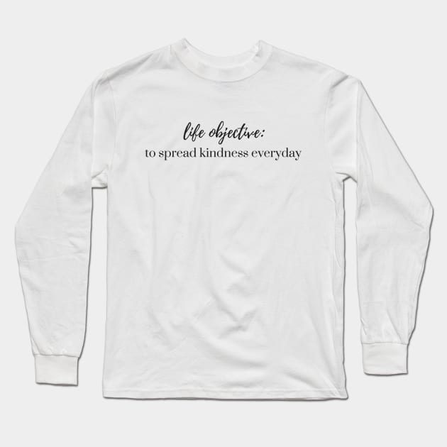 Life Objective - to Spread Kindness Everyday Long Sleeve T-Shirt by karolynmarie